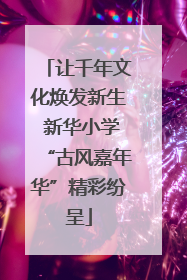 让千年文化焕发新生 新华小学“古风嘉年华”精彩纷呈