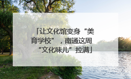 让文化馆变身“美育学校”，南通这周“文化味儿”拉满