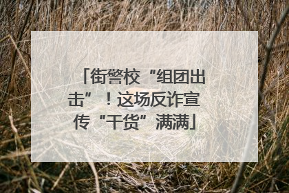 街警校“组团出击”！这场反诈宣传“干货”满满