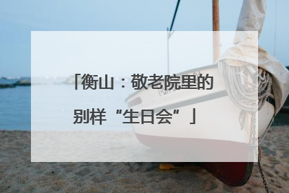 衡山：敬老院里的别样“生日会”