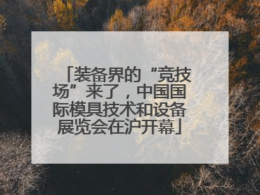 装备界的“竞技场”来了，中国国际模具技术和设备展览会在沪开幕
