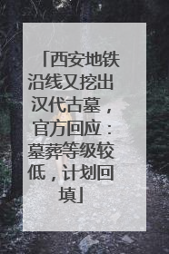 西安地铁沿线又挖出汉代古墓，官方回应：墓葬等级较低，计划回填
