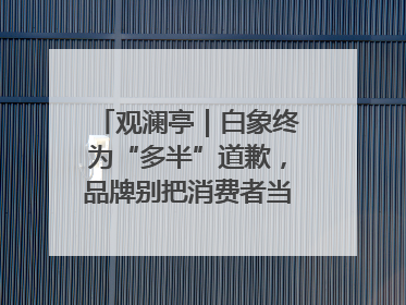 观澜亭｜白象终为“多半”道歉，品牌别把消费者当“小白”