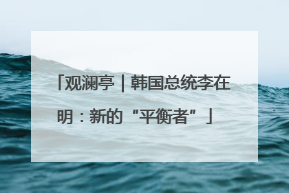 观澜亭｜韩国总统李在明：新的“平衡者”