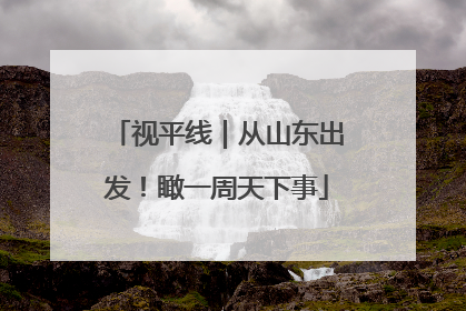 视平线｜从山东出发！瞰一周天下事