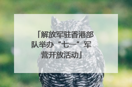 解放军驻香港部队举办“七一”军营开放活动