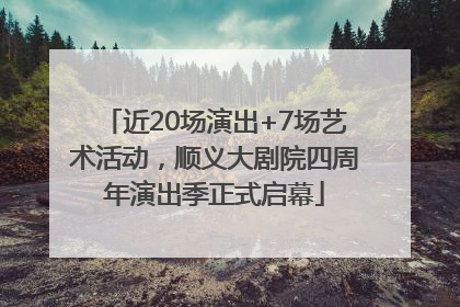近20场演出+7场艺术活动，顺义大剧院四周年演出季正式启幕