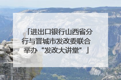 进出口银行山西省分行与晋城市发改委联合举办“发改大讲堂”