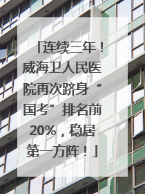 连续三年！威海卫人民医院再次跻身“国考”排名前20%，稳居第一方阵！