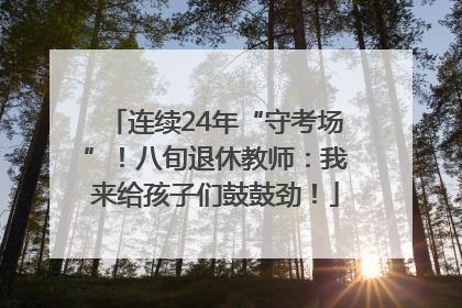 连续24年“守考场”！八旬退休教师：我来给孩子们鼓鼓劲！
