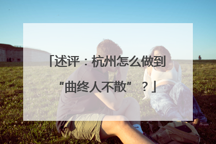 述评：杭州怎么做到“曲终人不散”？