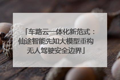 车路云一体化新范式：仙途智能先知大模型重构无人驾驶安全边界