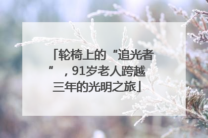 轮椅上的“追光者”，91岁老人跨越三年的光明之旅