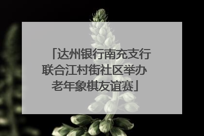 达州银行南充支行联合江村街社区举办老年象棋友谊赛