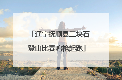 辽宁抚顺县三块石登山比赛鸣枪起跑
