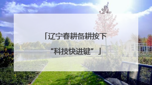 辽宁春耕备耕按下“科技快进键”