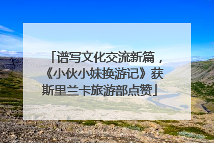 谱写文化交流新篇，《小伙小妹换游记》获斯里兰卡旅游部点赞