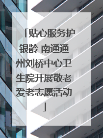 贴心服务护银龄 南通通州刘桥中心卫生院开展敬老爱老志愿活动