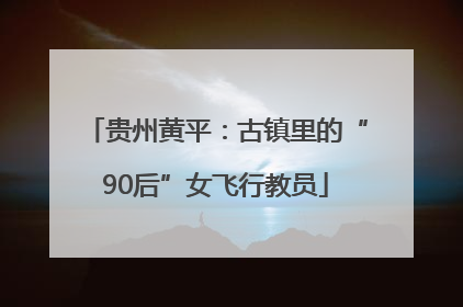 贵州黄平：古镇里的“90后”女飞行教员