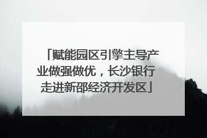 赋能园区引擎主导产业做强做优，长沙银行走进新邵经济开发区