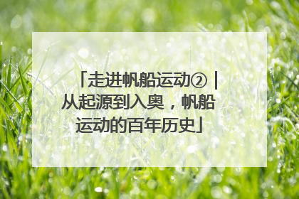 走进帆船运动②｜从起源到入奥，帆船运动的百年历史