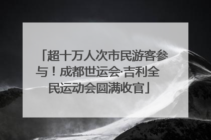 超十万人次市民游客参与！成都世运会·吉利全民运动会圆满收官