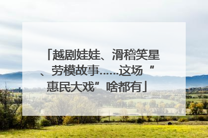 越剧娃娃、滑稽笑星、劳模故事……这场“惠民大戏”啥都有