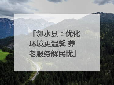 邻水县：优化环境更温馨 养老服务解民忧