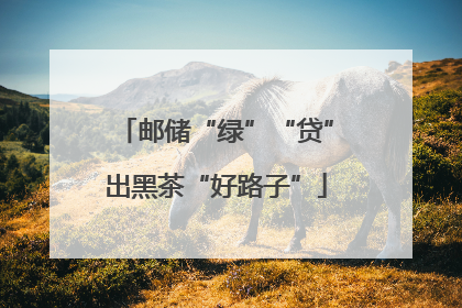 邮储“绿”“贷”出黑茶“好路子”