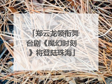 郑云龙领衔舞台剧《魔幻时刻》将登陆珠海