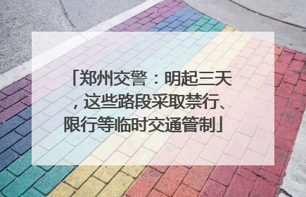 郑州交警：明起三天，这些路段采取禁行、限行等临时交通管制