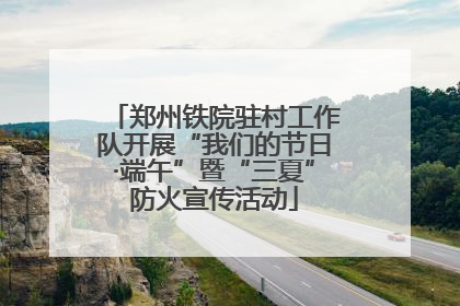 郑州铁院驻村工作队开展“我们的节日·端午”暨“三夏”防火宣传活动