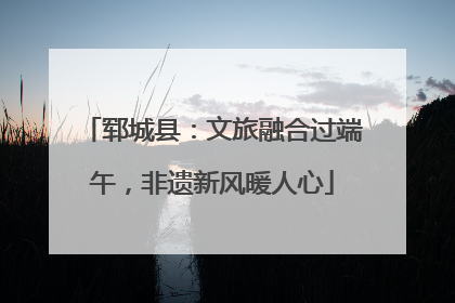 郓城县：文旅融合过端午，非遗新风暖人心