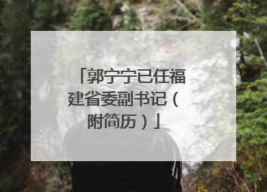 郭宁宁已任福建省委副书记（附简历）