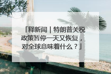 释新闻｜特朗普关税政策暂停一天又恢复，对全球意味着什么？