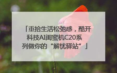 重拾生活松弛感，酷开科技AI闺蜜机C20系列做你的“解忧驿站”