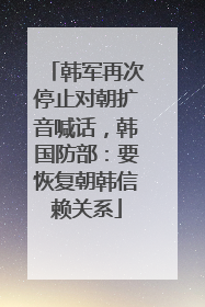 韩军再次停止对朝扩音喊话，韩国防部：要恢复朝韩信赖关系