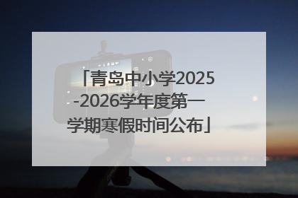 青岛中小学2025-2026学年度第一学期寒假时间公布