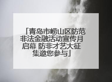 青岛市崂山区防范非法金融活动宣传月启幕 防非才艺大征集邀您参与