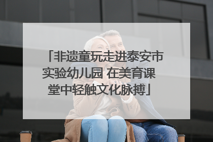 非遗童玩走进泰安市实验幼儿园 在美育课堂中轻触文化脉搏