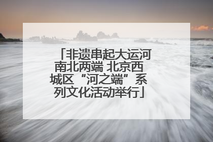 非遗串起大运河南北两端 北京西城区“河之端”系列文化活动举行