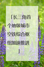 长三角首个地级城市空铁综合枢纽加速推进