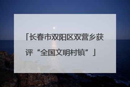 长春市双阳区双营乡获评“全国文明村镇”