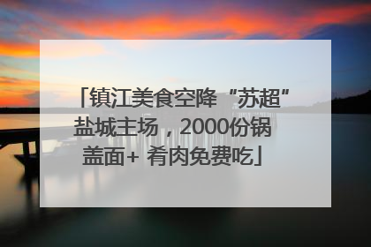 镇江美食空降“苏超”盐城主场，2000份锅盖面+ 肴肉免费吃