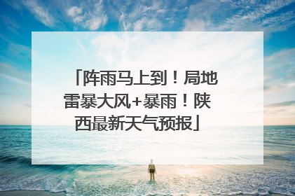 阵雨马上到！局地雷暴大风+暴雨！陕西最新天气预报