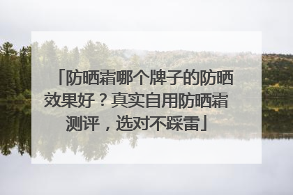 防晒霜哪个牌子的防晒效果好？真实自用防晒霜测评，选对不踩雷