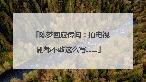 陈梦回应传闻：拍电视剧都不敢这么写……