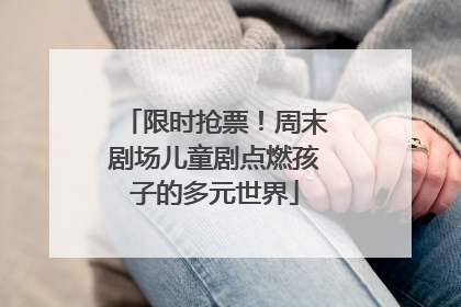 限时抢票！周末剧场儿童剧点燃孩子的多元世界