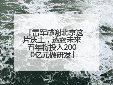 雷军感谢北京这片沃土，透露未来五年将投入2000亿元做研发