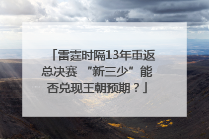 雷霆时隔13年重返总决赛 “新三少”能否兑现王朝预期？